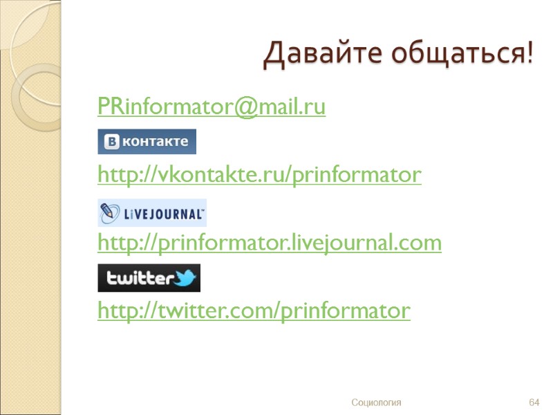 Давайте общаться! PRinformator@mail.ru  http://vkontakte.ru/prinformator  http://prinformator.livejournal.com  http://twitter.com/prinformator   64 Социология